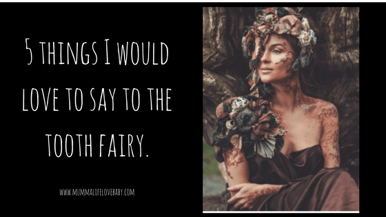 5 things I would love to say to the tooth fairy